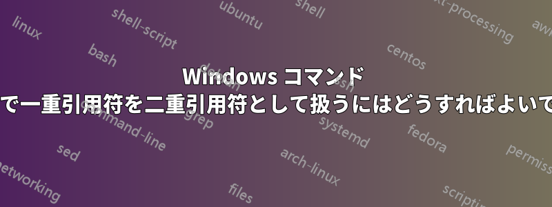 Windows コマンド プロンプトで一重引用符を二重引用符として扱うにはどうすればよいでしょうか?