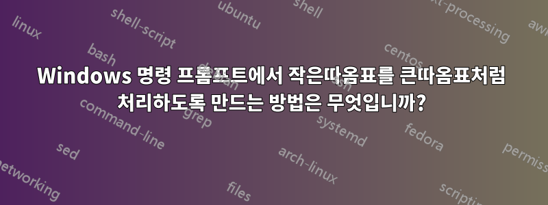 Windows 명령 프롬프트에서 작은따옴표를 큰따옴표처럼 처리하도록 만드는 방법은 무엇입니까?