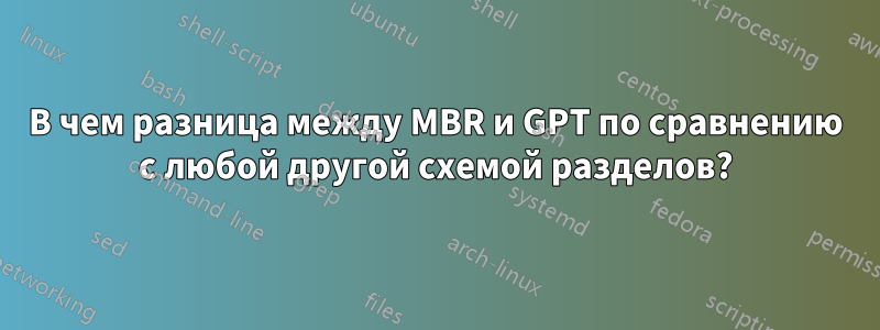 В чем разница между MBR и GPT по сравнению с любой другой схемой разделов?