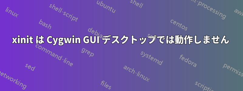 xinit は Cygwin GUI デスクトップでは動作しません