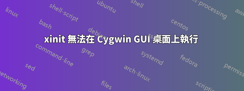 xinit 無法在 Cygwin GUI 桌面上執行