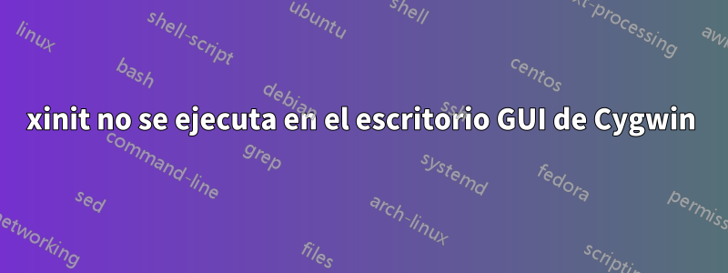 xinit no se ejecuta en el escritorio GUI de Cygwin