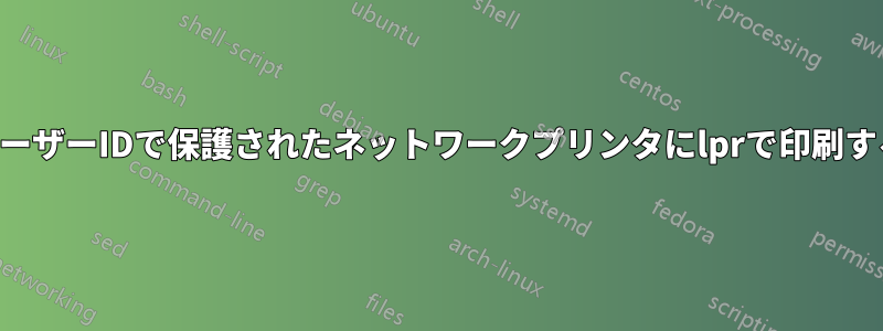 ユーザーIDで保護されたネットワークプリンタにlprで印刷する