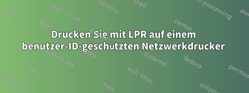 Drucken Sie mit LPR auf einem benutzer-ID-geschützten Netzwerkdrucker