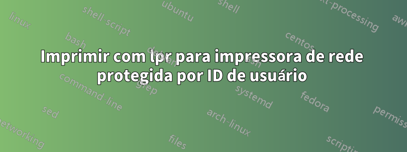 Imprimir com lpr para impressora de rede protegida por ID de usuário