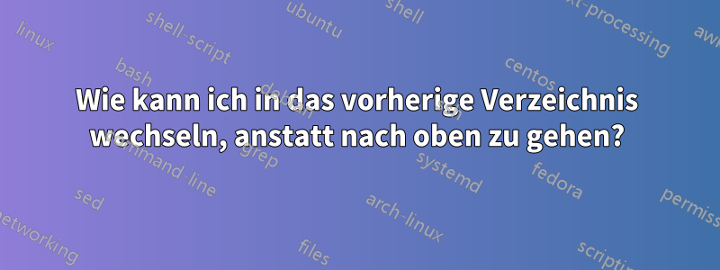 Wie kann ich in das vorherige Verzeichnis wechseln, anstatt nach oben zu gehen?