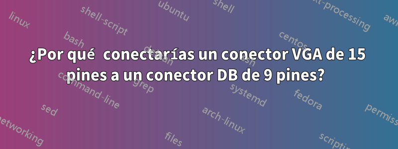 ¿Por qué conectarías un conector VGA de 15 pines a un conector DB de 9 pines? 