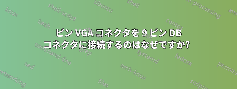 15 ピン VGA コネクタを 9 ピン DB コネクタに接続するのはなぜですか? 