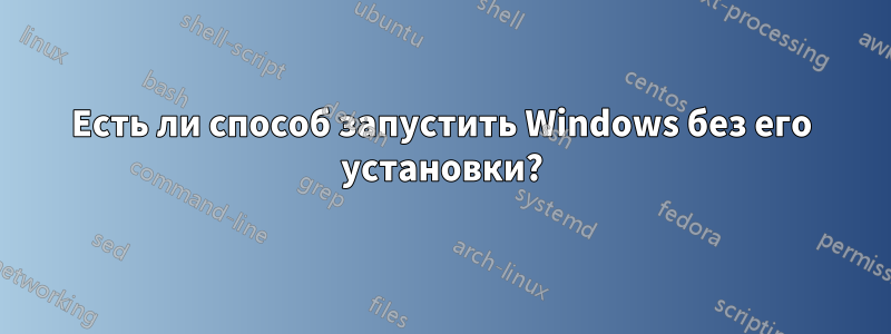 Есть ли способ запустить Windows без его установки?