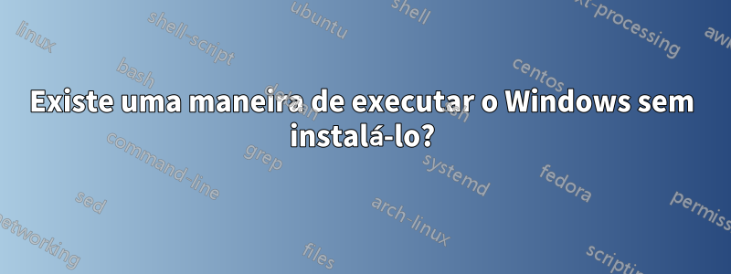 Existe uma maneira de executar o Windows sem instalá-lo?