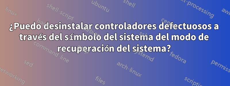 ¿Puedo desinstalar controladores defectuosos a través del símbolo del sistema del modo de recuperación del sistema?