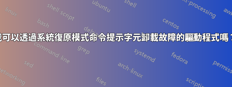 我可以透過系統復原模式命令提示字元卸載故障的驅動程式嗎？