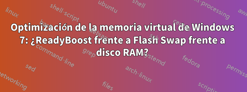 Optimización de la memoria virtual de Windows 7: ¿ReadyBoost frente a Flash Swap frente a disco RAM?