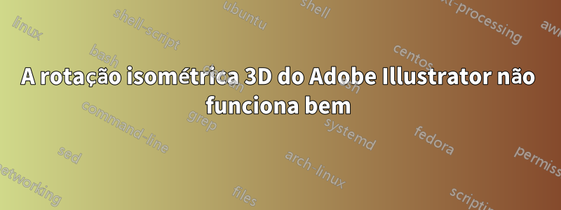 A rotação isométrica 3D do Adobe Illustrator não funciona bem