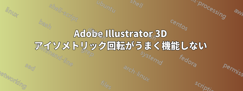 Adobe Illustrator 3D アイソメトリック回転がうまく機能しない