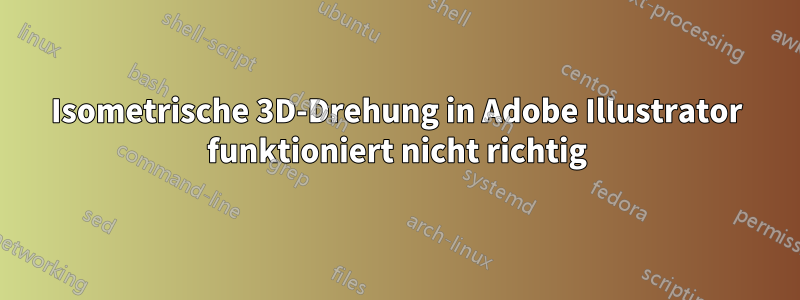 Isometrische 3D-Drehung in Adobe Illustrator funktioniert nicht richtig