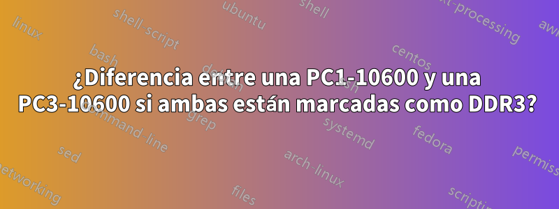 ¿Diferencia entre una PC1-10600 y una PC3-10600 si ambas están marcadas como DDR3?