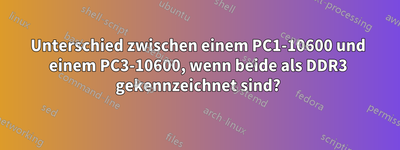 Unterschied zwischen einem PC1-10600 und einem PC3-10600, wenn beide als DDR3 gekennzeichnet sind?