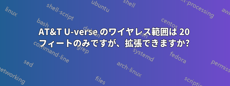 AT&T U-verse のワイヤレス範囲は 20 フィートのみですが、拡張できますか?