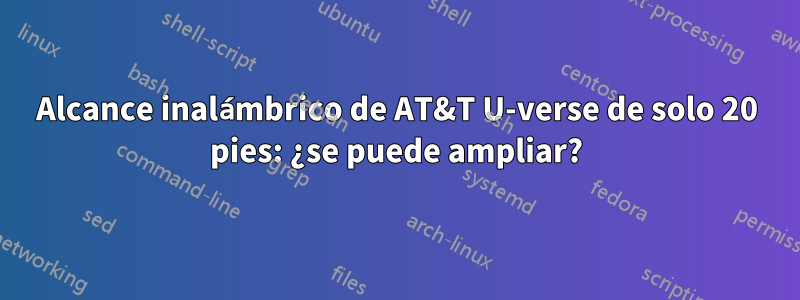 Alcance inalámbrico de AT&T U-verse de solo 20 pies: ¿se puede ampliar?