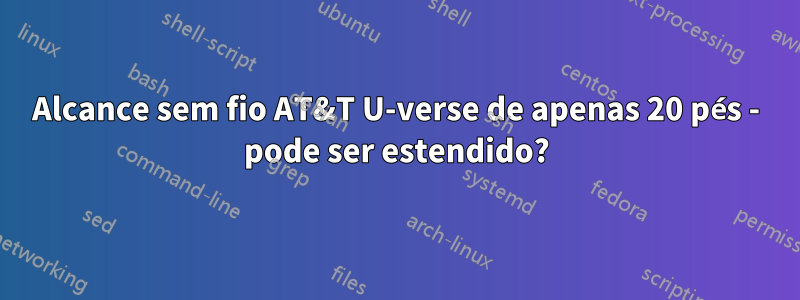 Alcance sem fio AT&T U-verse de apenas 20 pés - pode ser estendido?