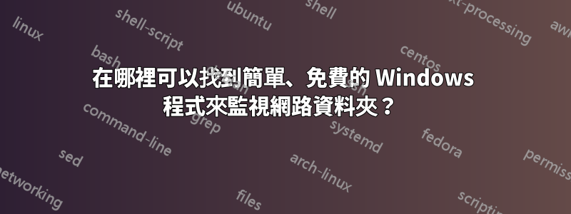 在哪裡可以找到簡單、免費的 Windows 程式來監視網路資料夾？ 