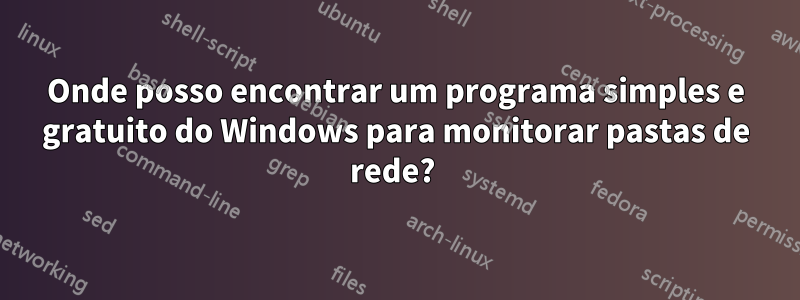 Onde posso encontrar um programa simples e gratuito do Windows para monitorar pastas de rede? 