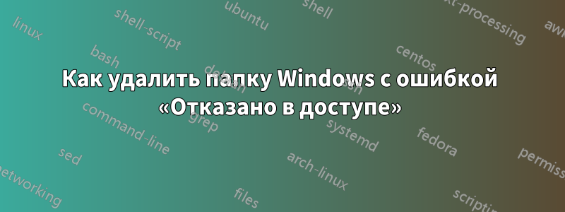 Как удалить папку Windows с ошибкой «Отказано в доступе»