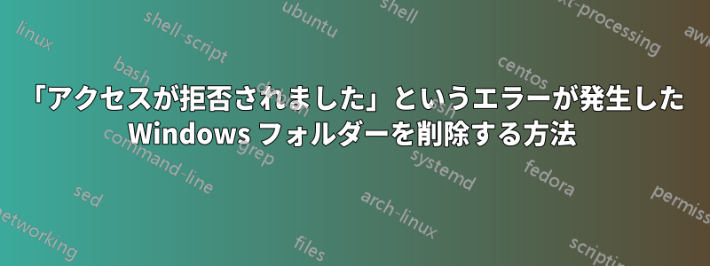 「アクセスが拒否されました」というエラーが発生した Windows フォルダーを削除する方法