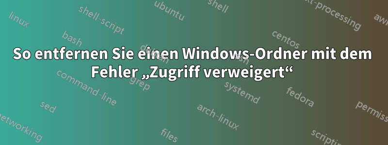 So entfernen Sie einen Windows-Ordner mit dem Fehler „Zugriff verweigert“