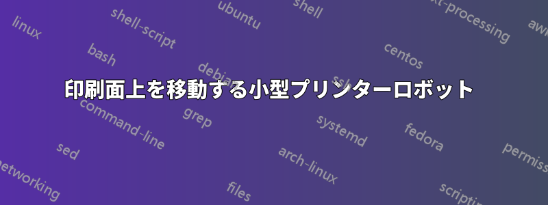 印刷面上を移動する小型プリンターロボット 