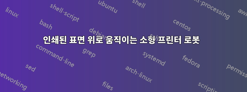 인쇄된 표면 위로 움직이는 소형 ​​프린터 로봇 