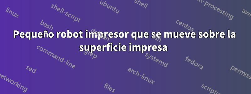 Pequeño robot impresor que se mueve sobre la superficie impresa 