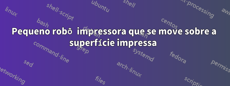 Pequeno robô impressora que se move sobre a superfície impressa 