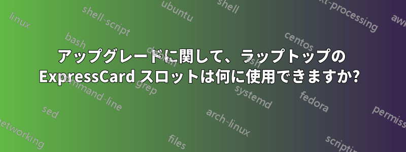 アップグレードに関して、ラップトップの ExpressCard スロットは何に使用できますか? 