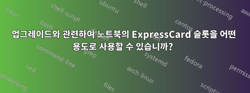 업그레이드와 관련하여 노트북의 ExpressCard 슬롯을 어떤 용도로 사용할 수 있습니까? 