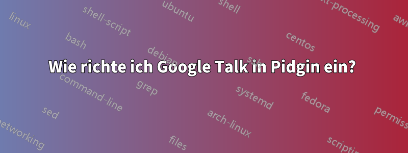 Wie richte ich Google Talk in Pidgin ein?