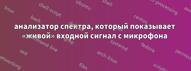 анализатор спектра, который показывает «живой» входной сигнал с микрофона