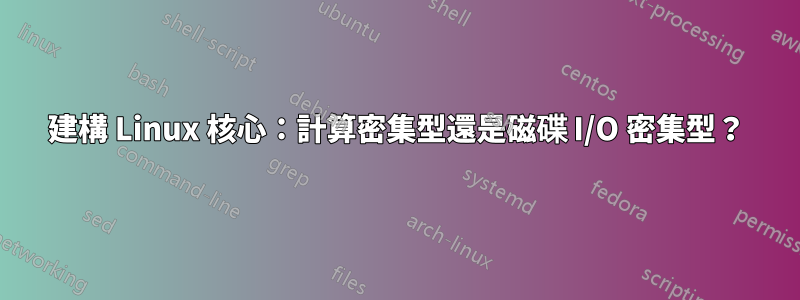 建構 Linux 核心：計算密集型還是磁碟 I/O 密集型？