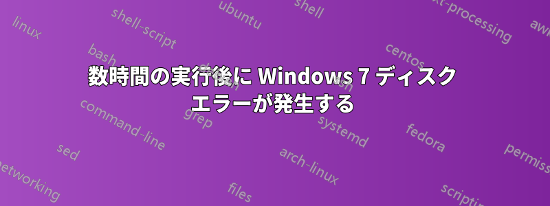 数時間の実行後に Windows 7 ディスク エラーが発生する