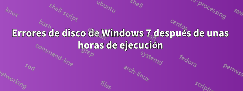 Errores de disco de Windows 7 después de unas horas de ejecución