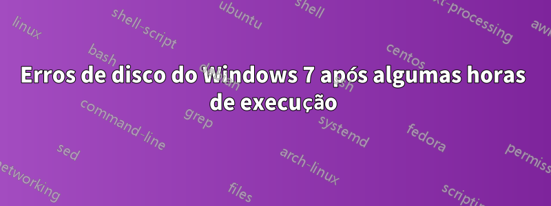 Erros de disco do Windows 7 após algumas horas de execução