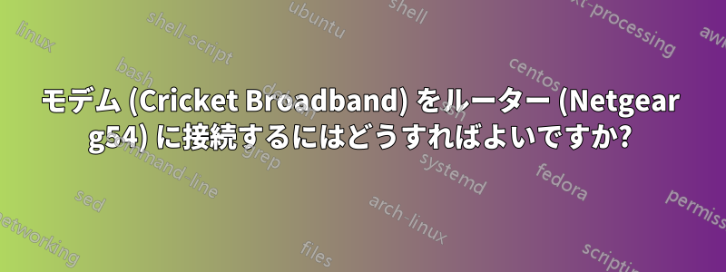 モデム (Cricket Broadband) をルーター (Netgear g54) に接続するにはどうすればよいですか?