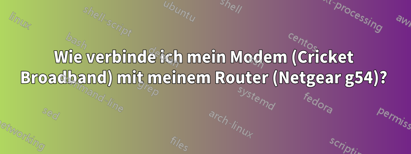 Wie verbinde ich mein Modem (Cricket Broadband) mit meinem Router (Netgear g54)?