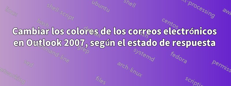 Cambiar los colores de los correos electrónicos en Outlook 2007, según el estado de respuesta