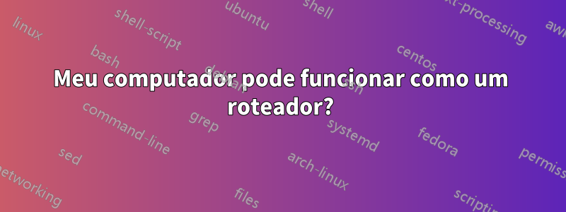 Meu computador pode funcionar como um roteador?