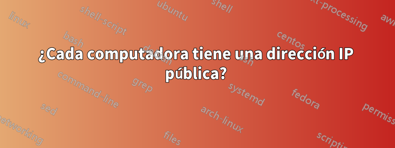 ¿Cada computadora tiene una dirección IP pública?