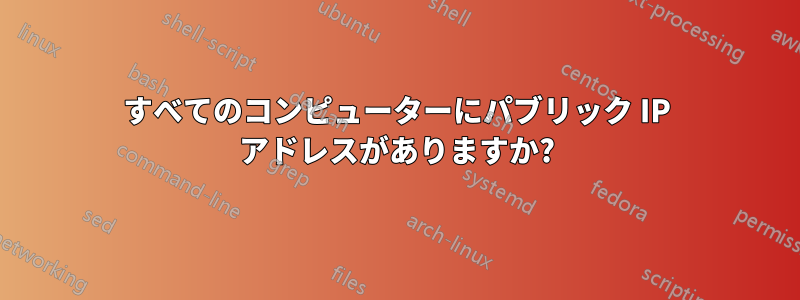 すべてのコンピューターにパブリック IP アドレスがありますか?