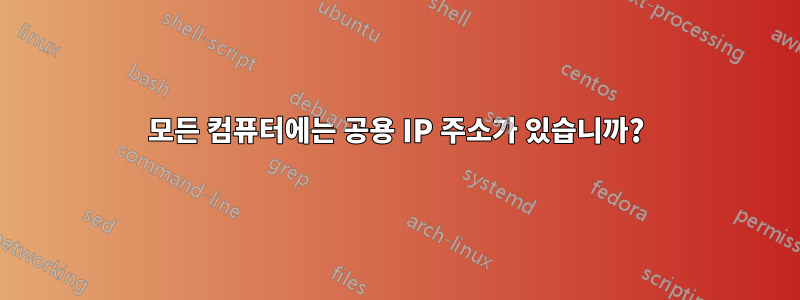 모든 컴퓨터에는 공용 IP 주소가 있습니까?