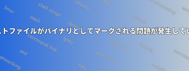 テキストファイルがバイナリとしてマークされる問題が発生しています